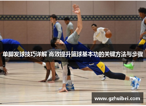 单脚发球技巧详解 高效提升篮球基本功的关键方法与步骤