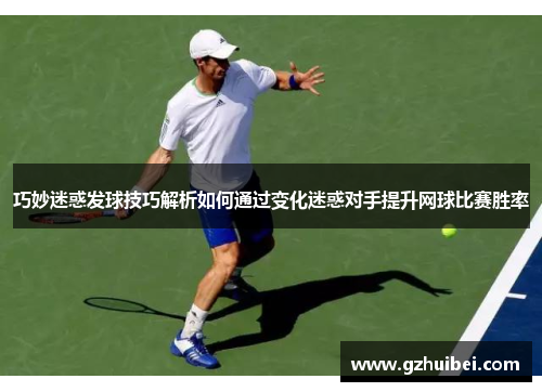 巧妙迷惑发球技巧解析如何通过变化迷惑对手提升网球比赛胜率