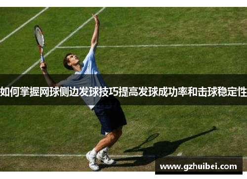 如何掌握网球侧边发球技巧提高发球成功率和击球稳定性