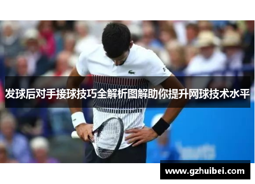 发球后对手接球技巧全解析图解助你提升网球技术水平