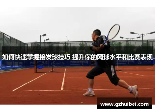 如何快速掌握接发球技巧 提升你的网球水平和比赛表现