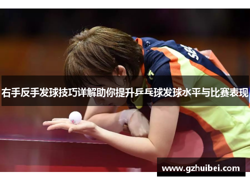 右手反手发球技巧详解助你提升乒乓球发球水平与比赛表现