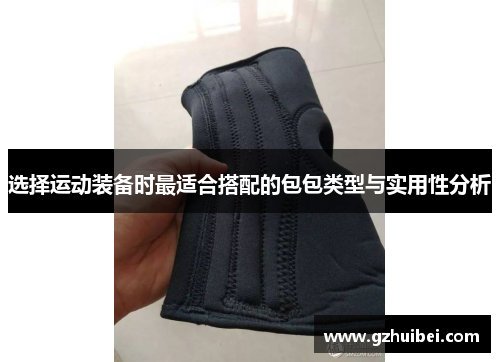 选择运动装备时最适合搭配的包包类型与实用性分析