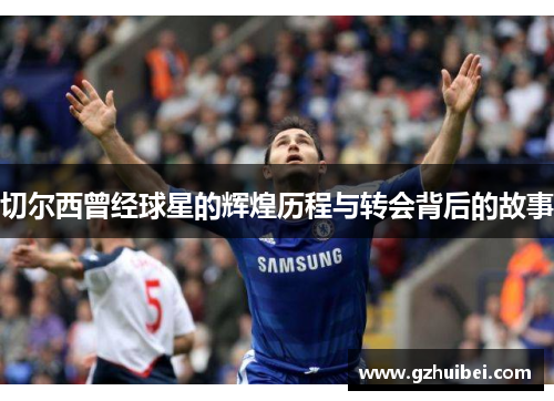 切尔西曾经球星的辉煌历程与转会背后的故事