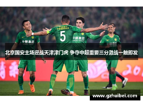 北京国安主场迎战天津津门虎 争夺中超重要三分激战一触即发