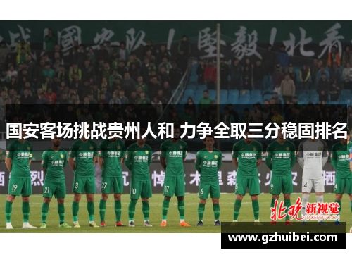 国安客场挑战贵州人和 力争全取三分稳固排名
