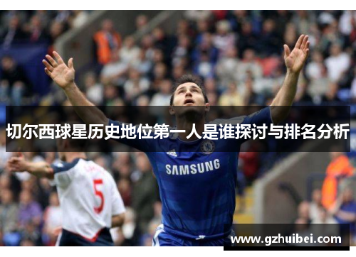 切尔西球星历史地位第一人是谁探讨与排名分析