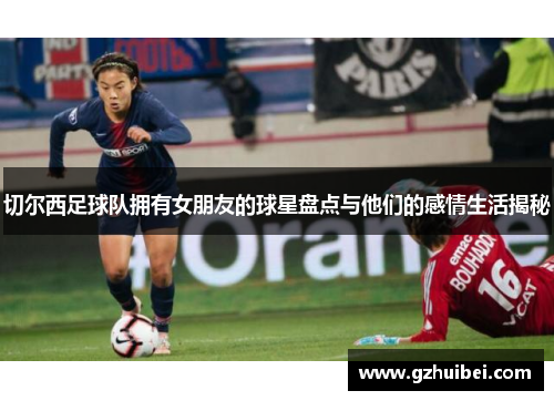切尔西足球队拥有女朋友的球星盘点与他们的感情生活揭秘