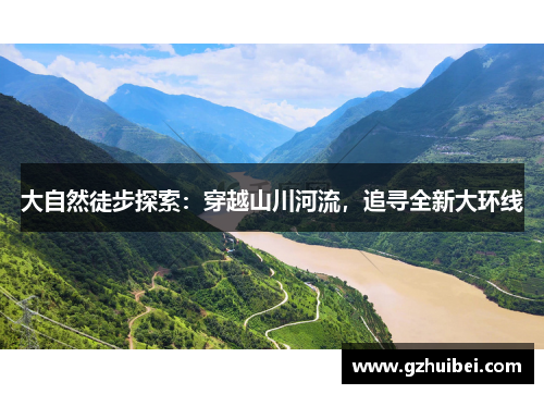 大自然徒步探索：穿越山川河流，追寻全新大环线