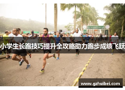 小学生长跑技巧提升全攻略助力跑步成绩飞跃
