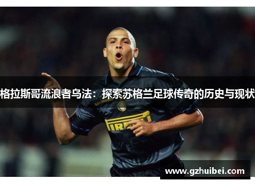 格拉斯哥流浪者乌法：探索苏格兰足球传奇的历史与现状