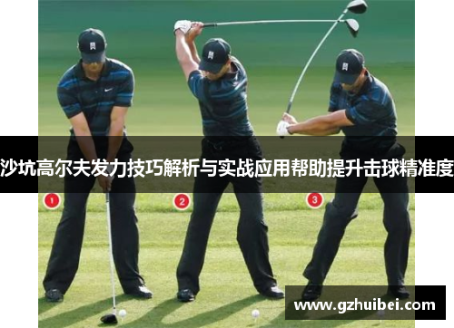 沙坑高尔夫发力技巧解析与实战应用帮助提升击球精准度