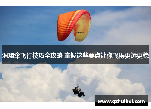 滑翔伞飞行技巧全攻略 掌握这些要点让你飞得更远更稳