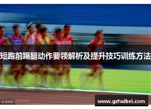 短跑前踢腿动作要领解析及提升技巧训练方法
