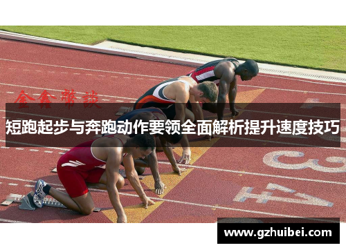 短跑起步与奔跑动作要领全面解析提升速度技巧